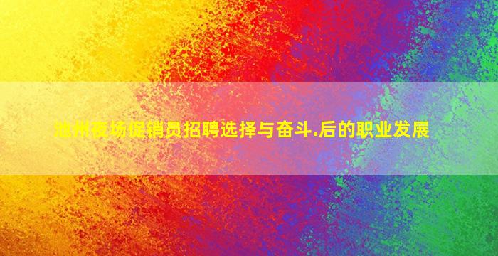 池州夜场促销员招聘选择与奋斗.后的职业发展